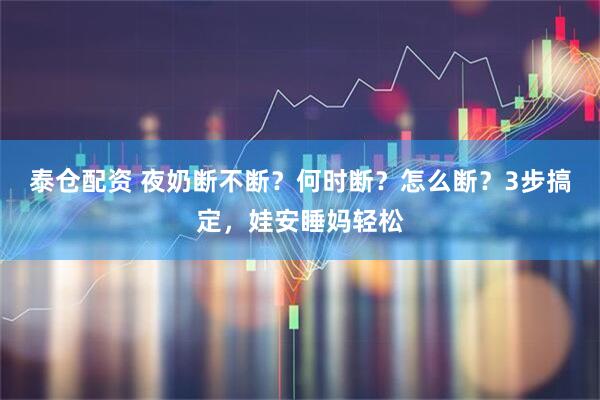 泰仓配资 夜奶断不断？何时断？怎么断？3步搞定，娃安睡妈轻松