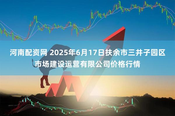 河南配资网 2025年6月17日扶余市三井子园区市场建设运营有限公司价格行情