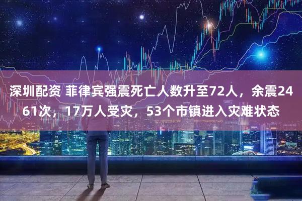 深圳配资 菲律宾强震死亡人数升至72人，余震2461次，17万人受灾，53个市镇进入灾难状态