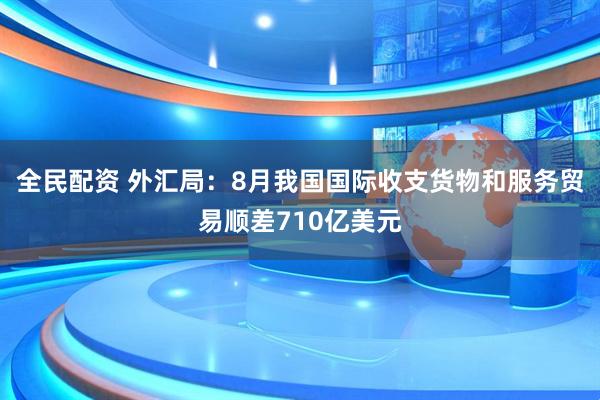 全民配资 外汇局：8月我国国际收支货物和服务贸易顺差710亿美元