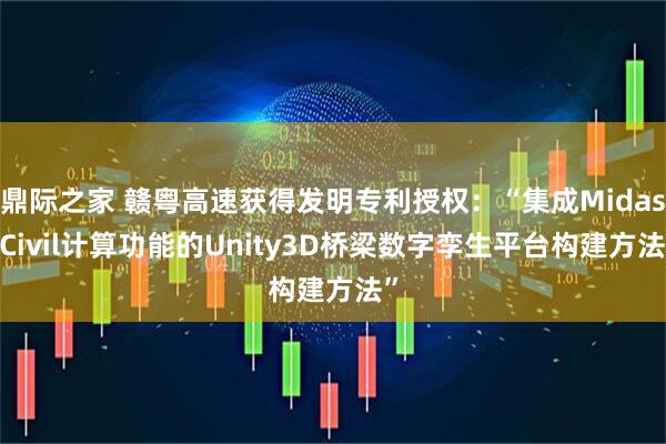 鼎际之家 赣粤高速获得发明专利授权：“集成Midas-Civil计算功能的Unity3D桥梁数字孪生平台构建方法”