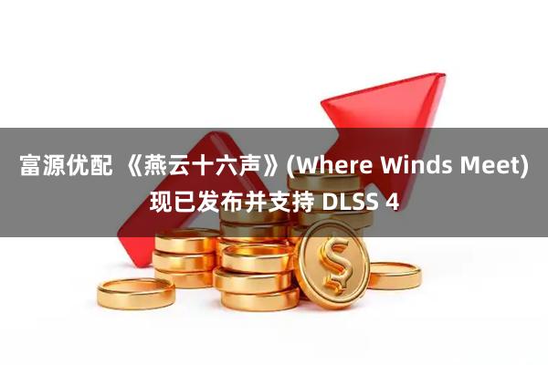 富源优配 《燕云十六声》(Where Winds Meet)现已发布并支持 DLSS 4